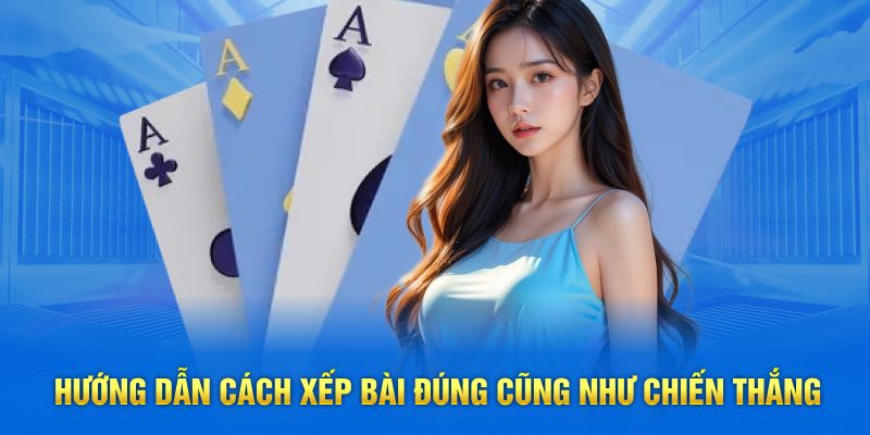 Hướng dẫn cách xếp bài đúng cũng như chiến thắng