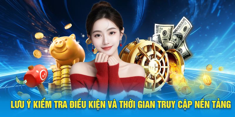 Lưu ý kiểm tra điều kiện và thời gian truy cập nền tảng