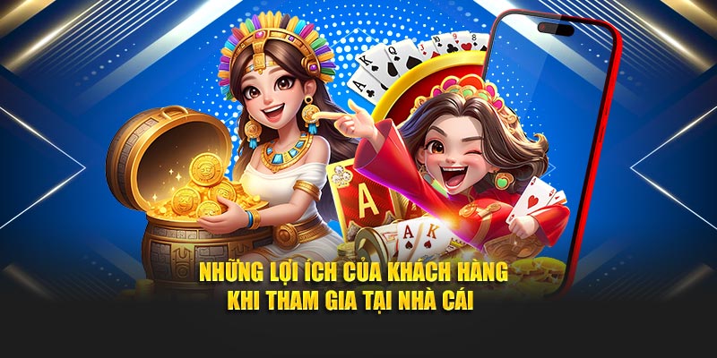 Những lợi ích của khách hàng khi tham gia tại nhà cái